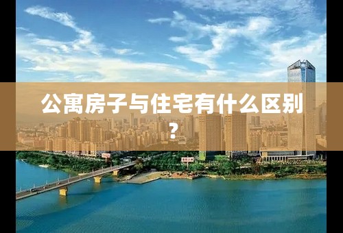 公寓房子与住宅有什么区别？