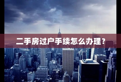 二手房过户手续怎么办理？