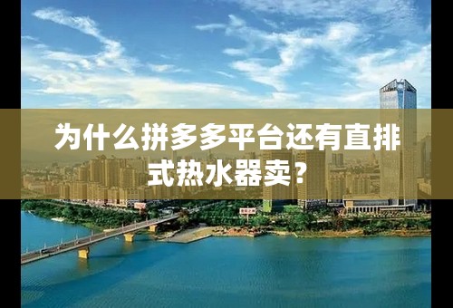 为什么拼多多平台还有直排式热水器卖？