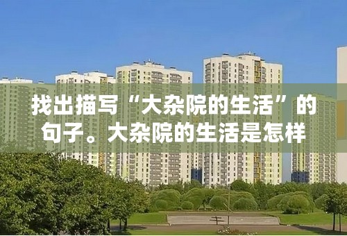 找出描写“大杂院的生活”的句子。大杂院的生活是怎样的？