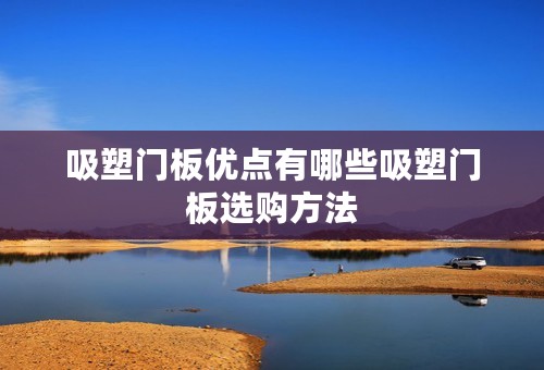 吸塑门板优点有哪些吸塑门板选购方法