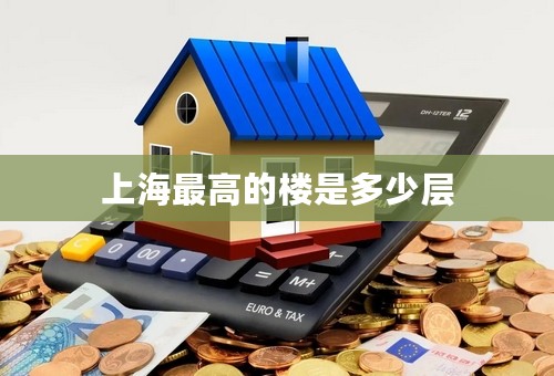 上海最高的楼是多少层