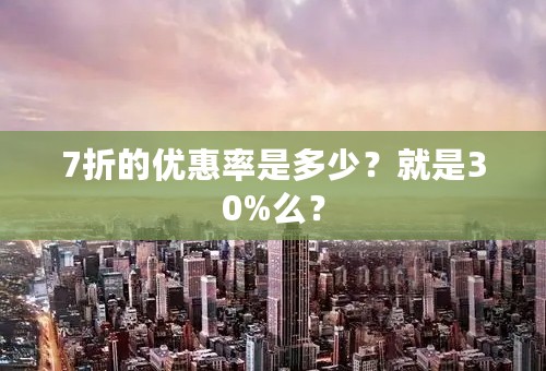 7折的优惠率是多少？就是30%么？