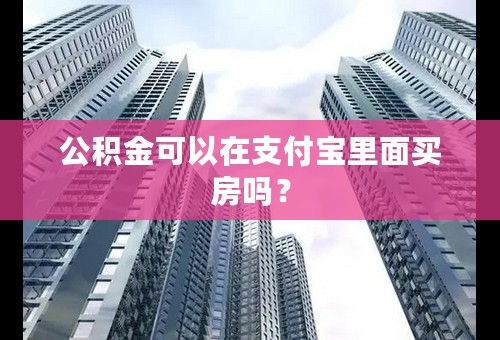 公积金可以在支付宝里面买房吗？