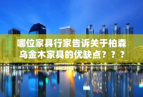 哪位家具行家告诉关于柏森乌金木家具的优缺点？？？