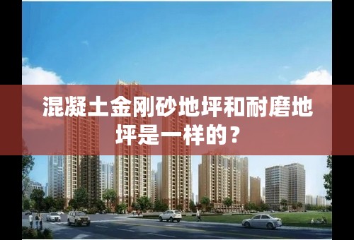 混凝土金刚砂地坪和耐磨地坪是一样的？