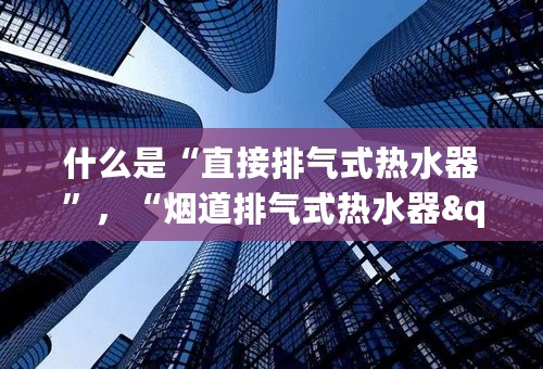 什么是“直接排气式热水器”，“烟道排气式热水器".