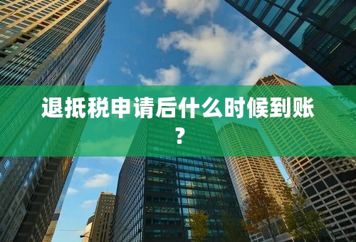 退抵税申请后什么时候到账？