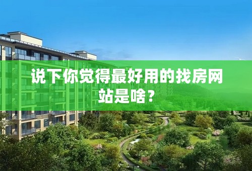 说下你觉得最好用的找房网站是啥？