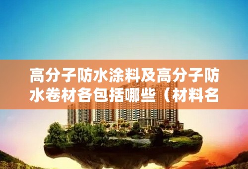 高分子防水涂料及高分子防水卷材各包括哪些（材料名称）？