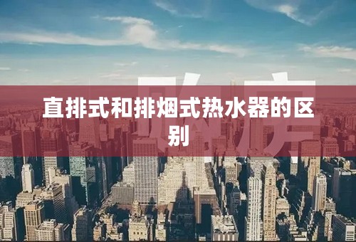 直排式和排烟式热水器的区别
