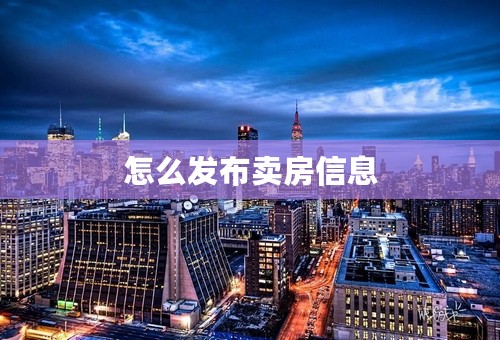 怎么发布卖房信息