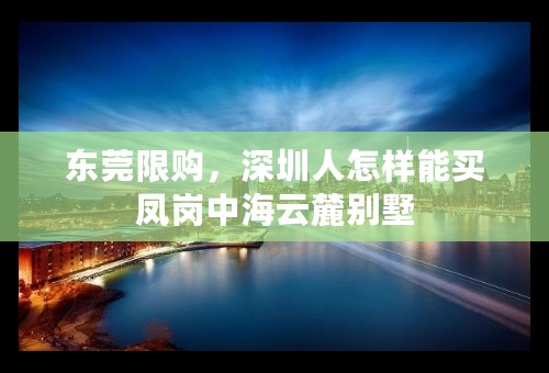 东莞限购，深圳人怎样能买凤岗中海云麓别墅