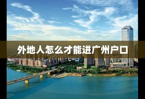 外地人怎么才能进广州户口