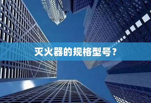 灭火器的规格型号？