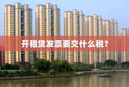 开租赁发票要交什么税？