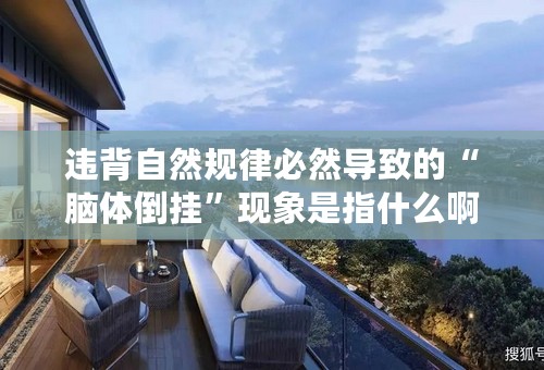 违背自然规律必然导致的“脑体倒挂”现象是指什么啊？