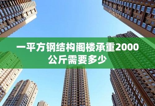 一平方钢结构阁楼承重2000公斤需要多少