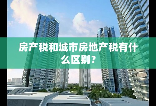房产税和城市房地产税有什么区别？