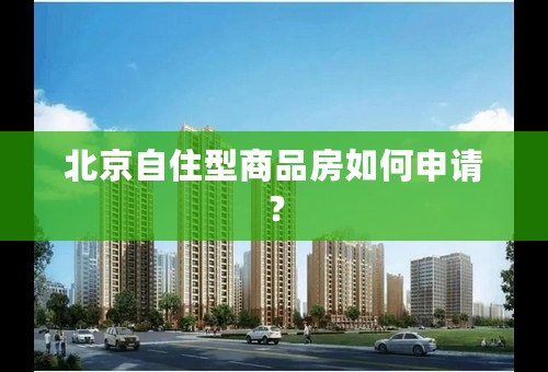 北京自住型商品房如何申请？