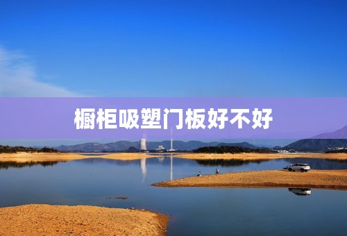 橱柜吸塑门板好不好