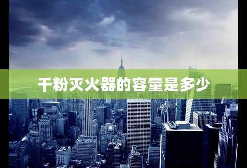 干粉灭火器的容量是多少