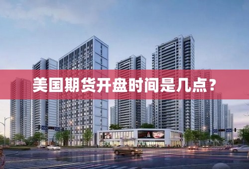 美国期货开盘时间是几点？