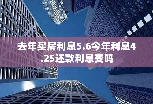 去年买房利息5.6今年利息4.25还款利息变吗
