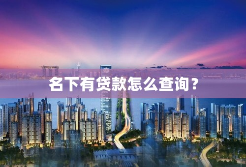 名下有贷款怎么查询？