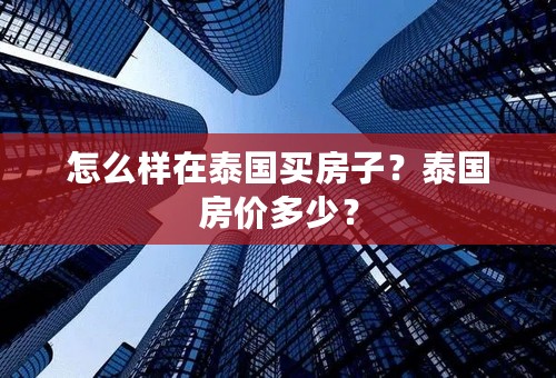 怎么样在泰国买房子？泰国房价多少？