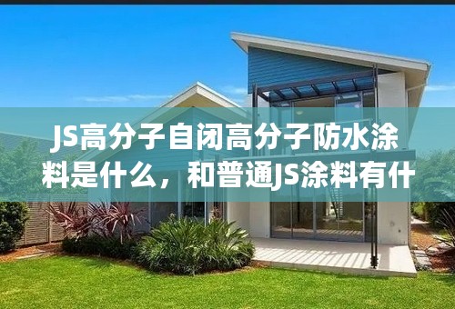 JS高分子自闭高分子防水涂料是什么，和普通JS涂料有什么不同，目前市场报价是多少？