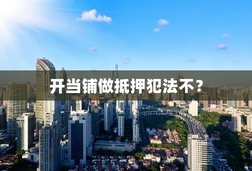 开当铺做抵押犯法不？