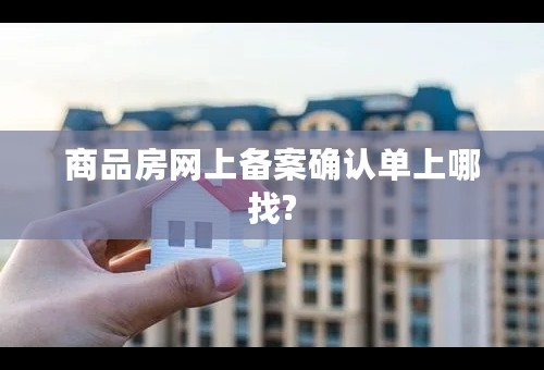 商品房网上备案确认单上哪找?