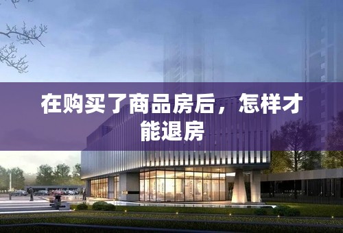 在购买了商品房后，怎样才能退房