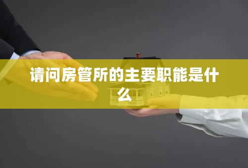 请问房管所的主要职能是什么
