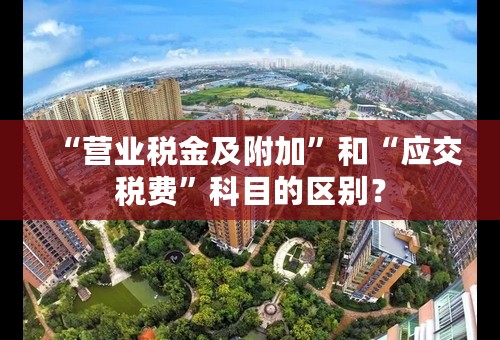 “营业税金及附加”和“应交税费”科目的区别？