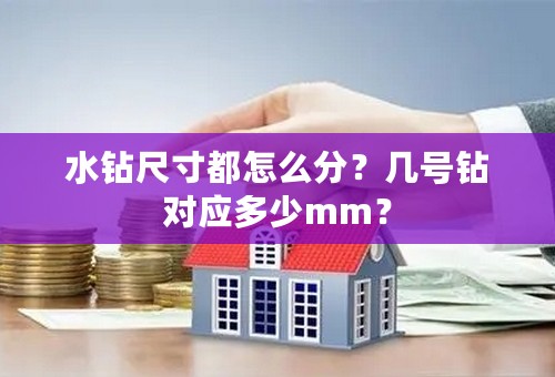 水钻尺寸都怎么分？几号钻对应多少mm？