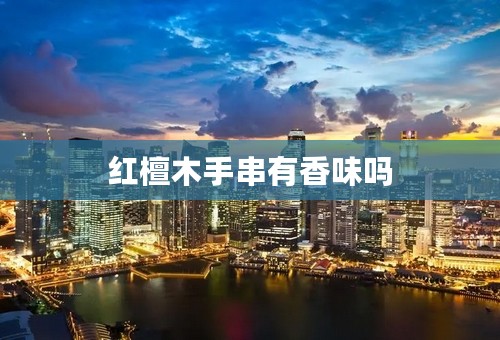 红檀木手串有香味吗