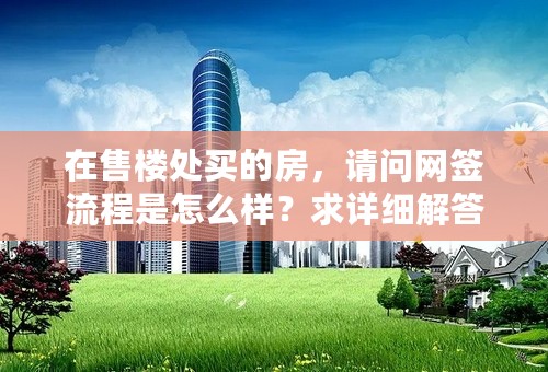 在售楼处买的房，请问网签流程是怎么样？求详细解答