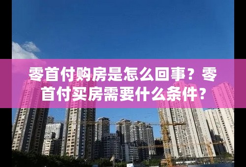 零首付购房是怎么回事？零首付买房需要什么条件？