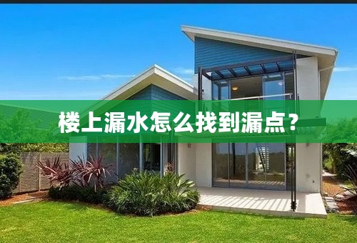 楼上漏水怎么找到漏点？
