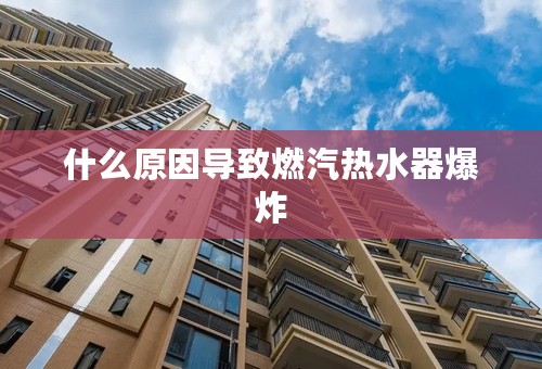 什么原因导致燃汽热水器爆炸