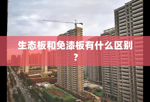 生态板和免漆板有什么区别？