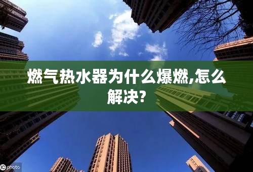 燃气热水器为什么爆燃,怎么解决?