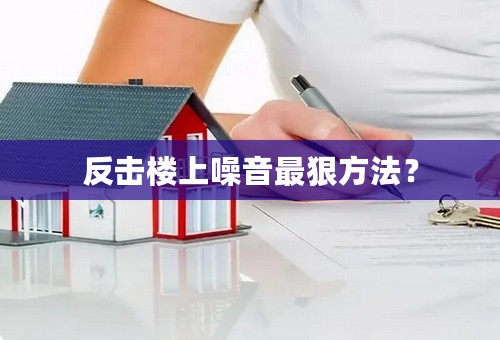 反击楼上噪音最狠方法？