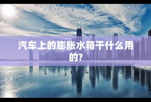 汽车上的膨胀水箱干什么用的?