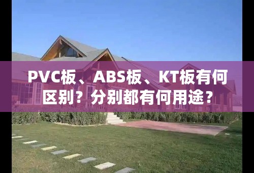 PVC板、ABS板、KT板有何区别？分别都有何用途？