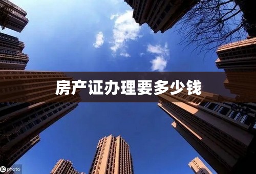 房产证办理要多少钱