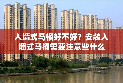 入墙式马桶好不好？安装入墙式马桶需要注意些什么