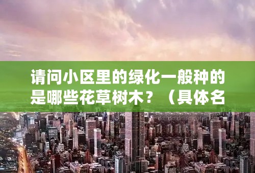 请问小区里的绿化一般种的是哪些花草树木？（具体名称）